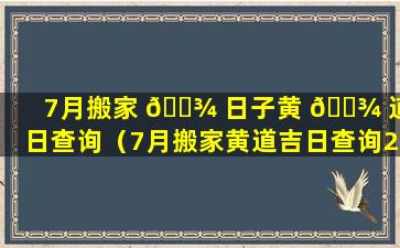 7月搬家 🌾 日子黄 🌾 道吉日查询（7月搬家黄道吉日查询2021年）